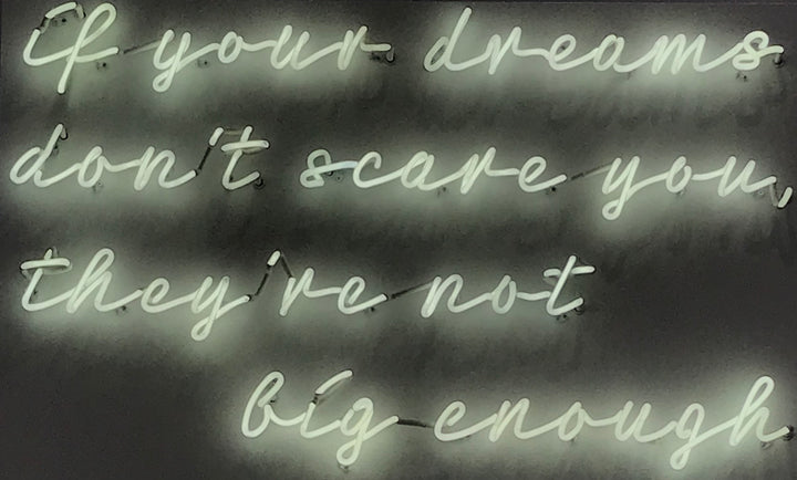 "If your dreams don't scare you, they're not big enough." – neon sign